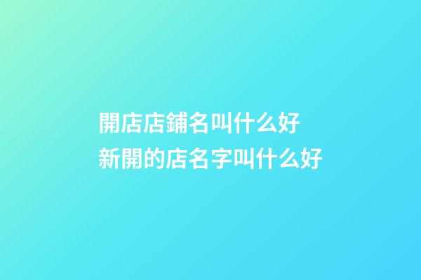 開店店鋪名叫什么好 新開的店名字叫什么好